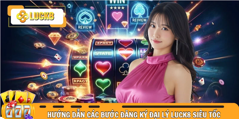Hướng dẫn chi tiết các bước đăng ký đại lý Luck8 siêu tốc