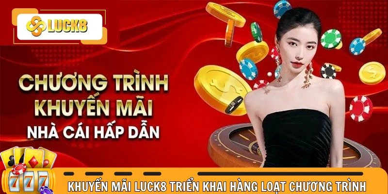 Khuyến Mãi Luck8 triển khai hàng loạt chương trình