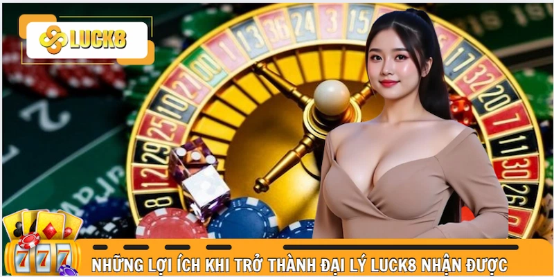 Những lợi ích khi trở thành đại lý Luck8 nhận được